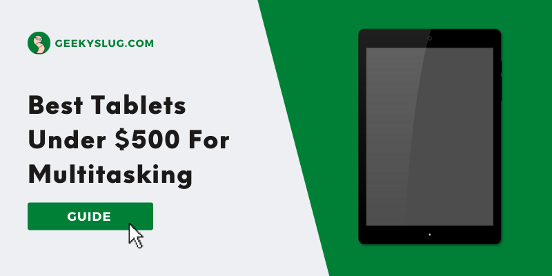 7 Best Tablets Under $500 For Multitasking